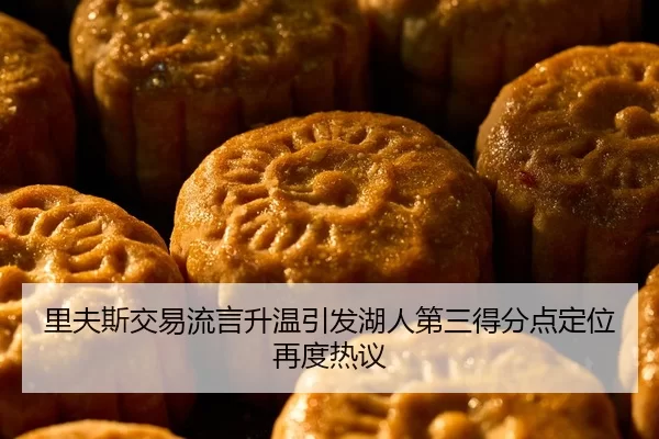 里夫斯交易流言升温引发湖人第三得分点定位再度热议