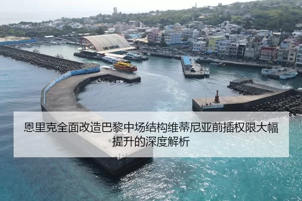 恩里克全面改造巴黎中场结构维蒂尼亚前插权限大幅提升的深度解析