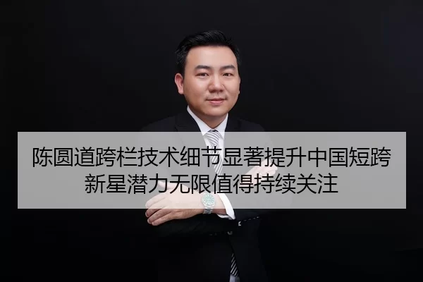 陈圆道跨栏技术细节显著提升中国短跨新星潜力无限值得持续关注