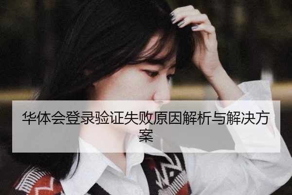 华体会登录验证失败原因解析与解决方案