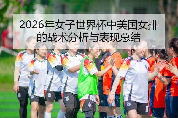 2026年女子世界杯中美国女排的战术分析与表现总结