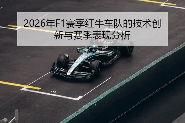 2026年F1赛季红牛车队的技术创新与赛季表现分析