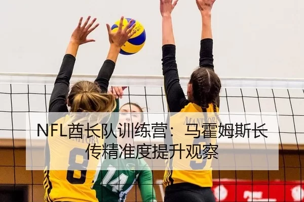 NFL酋长队训练营：马霍姆斯长传精准度提升观察