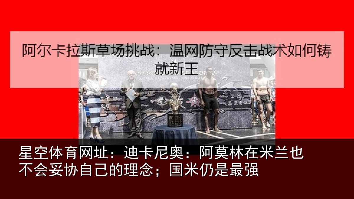 星空体育网址:迪卡相关情况也不相关情况;国米仍是最强
