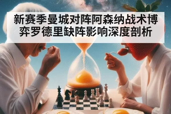 新赛季曼城对阵阿森纳战术博弈罗德里缺阵影响深度剖析