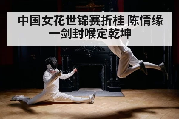 中国女花世锦赛折桂 陈情缘一剑封喉定乾坤