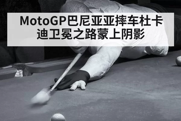 MotoGP巴尼亚亚摔车杜卡迪卫冕之路蒙上阴影